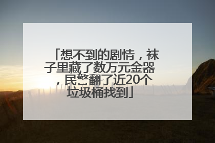 想不到的剧情，袜子里藏了数万元金器，民警翻了近20个垃圾桶找到
