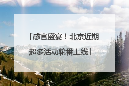 感官盛宴！北京近期超多活动轮番上线