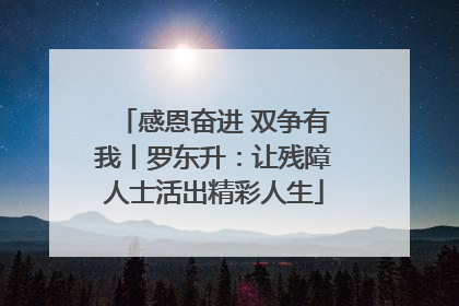 感恩奋进 双争有我丨罗东升：让残障人士活出精彩人生