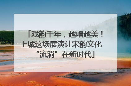 戏韵千年，越唱越美！上城这场展演让宋韵文化“流淌”在新时代