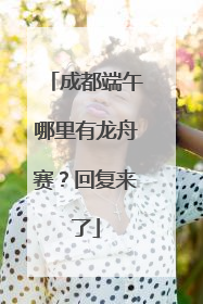 成都端午哪里有龙舟赛？回复来了