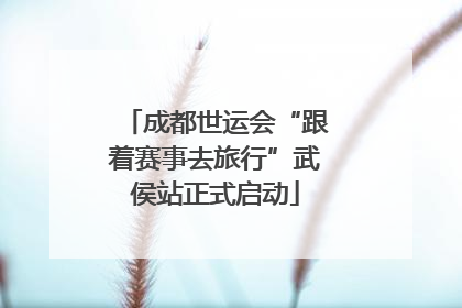 成都世运会“跟着赛事去旅行”武侯站正式启动