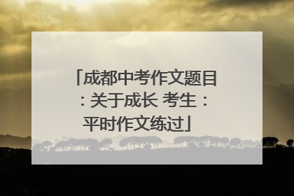 成都中考作文题目：关于成长 考生：平时作文练过