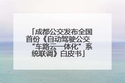 成都公交发布全国首份《自动驾驶公交“车路云一体化”系统联调》白皮书