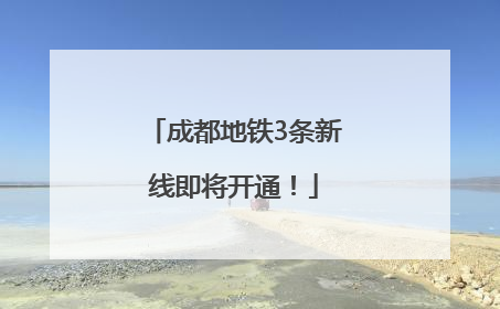 成都地铁3条新线即将开通！
