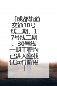 成都轨道交通10号线三期、17号线二期、30号线一期工程均已进入空载试运行阶段