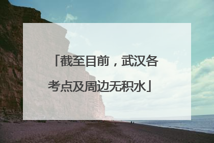 截至目前，武汉各考点及周边无积水