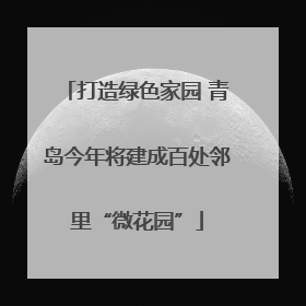 打造绿色家园 青岛今年将建成百处邻里“微花园”