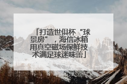 打造世俱杯“球景房”，海信冰箱用真空磁场保鲜技术满足球迷味蕾