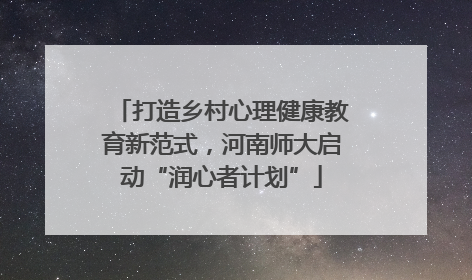 打造乡村心理健康教育新范式，河南师大启动“润心者计划”