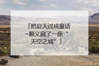 把夏天过成童话~顺义藏了一座“天空之城”