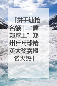 拼手速抢名额｜“健郑球王”郑州乒乓球精英大奖赛报名火热