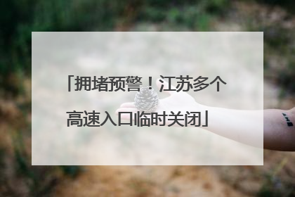 拥堵预警！江苏多个高速入口临时关闭