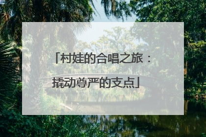 村娃的合唱之旅：撬动尊严的支点