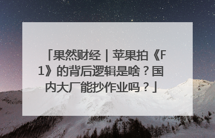 果然财经｜苹果拍《F1》的背后逻辑是啥？国内大厂能抄作业吗？