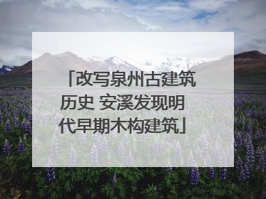 改写泉州古建筑历史 安溪发现明代早期木构建筑