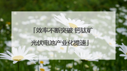 效率不断突破 钙钛矿光伏电池产业化提速