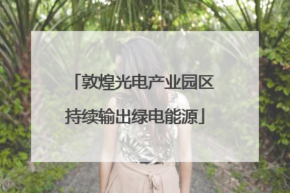 敦煌光电产业园区持续输出绿电能源