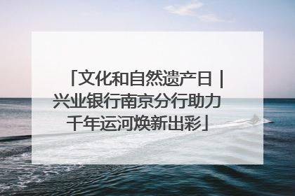 文化和自然遗产日｜兴业银行南京分行助力千年运河焕新出彩