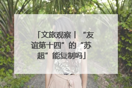 文旅观察丨“友谊第十四”的“苏超”能复制吗