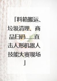 料箱搬运、垃圾清理、商品扫码……直击人形机器人技能大赛现场