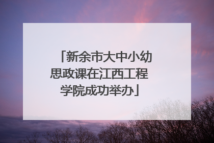新余市大中小幼思政课在江西工程学院成功举办