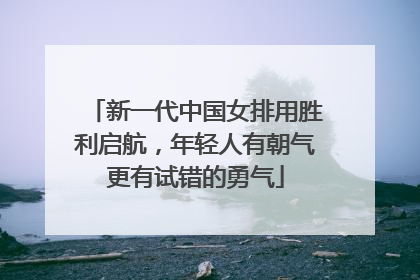 新一代中国女排用胜利启航，年轻人有朝气更有试错的勇气