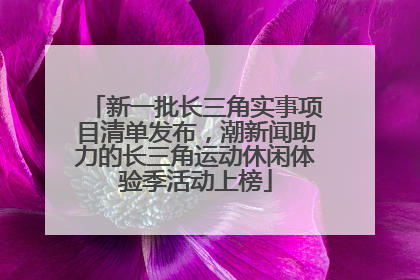 新一批长三角实事项目清单发布，潮新闻助力的长三角运动休闲体验季活动上榜