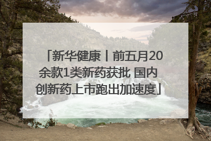 新华健康丨前五月20余款1类新药获批 国内创新药上市跑出加速度