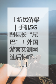 新民侨梁｜手机5G图标长“尾巴”！外国游客实测网速后惊呼……