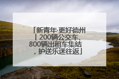 新青年·更好德州丨200辆公交车、800辆出租车集结，护送乐迷往返