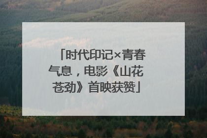 时代印记×青春气息，电影《山花苍劲》首映获赞