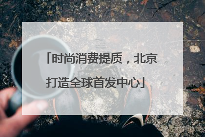 时尚消费提质，北京打造全球首发中心