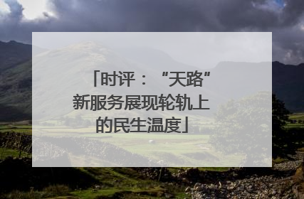 时评：“天路”新服务展现轮轨上的民生温度