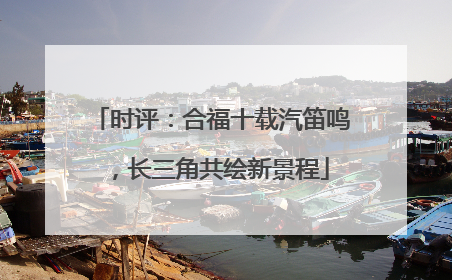 时评：合福十载汽笛鸣，长三角共绘新景程