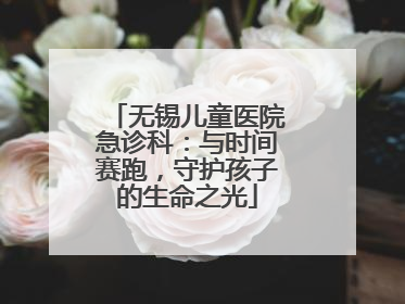 无锡儿童医院急诊科：与时间赛跑，守护孩子的生命之光