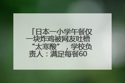 日本一小学午餐仅一块炸鸡被网友吐槽“太寒酸”，学校负责人：满足每餐600千卡的标准