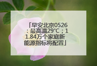 早安北京0526：最高温29℃；11.84万个家庭新能源指标将配置