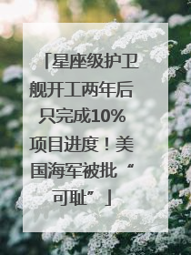 星座级护卫舰开工两年后只完成10%项目进度！美国海军被批“可耻”
