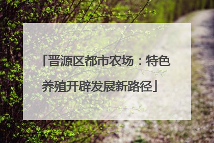 晋源区都市农场：特色养殖开辟发展新路径