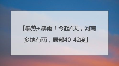 暴热+暴雨！今起4天，河南多地有雨，局部40-42度