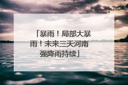 暴雨！局部大暴雨！未来三天河南强降雨持续