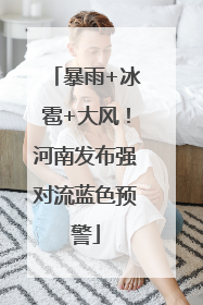 暴雨+冰雹+大风！河南发布强对流蓝色预警