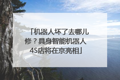 机器人坏了去哪儿修？具身智能机器人4S店将在京亮相