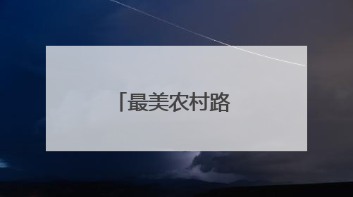最美农村路 振兴新图景（新时代画卷）