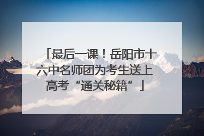 最后一课！岳阳市十六中名师团为考生送上高考“通关秘籍”