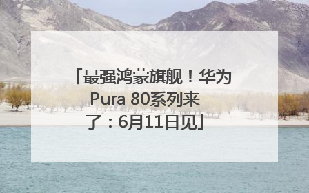 最强鸿蒙旗舰！华为Pura 80系列来了：6月11日见