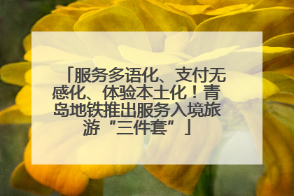 服务多语化、支付无感化、体验本土化！青岛地铁推出服务入境旅游“三件套”