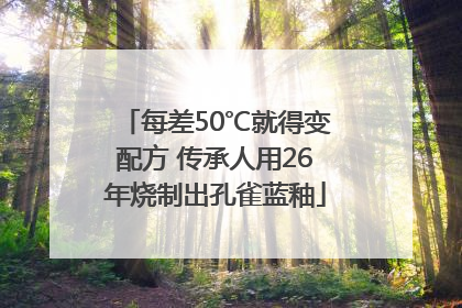 每差50℃就得变配方 传承人用26年烧制出孔雀蓝釉