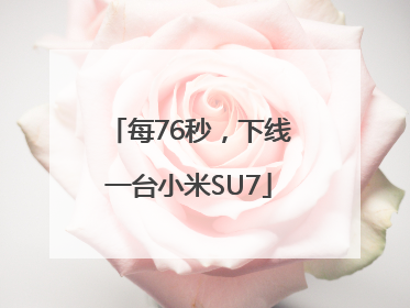 每76秒，下线一台小米SU7